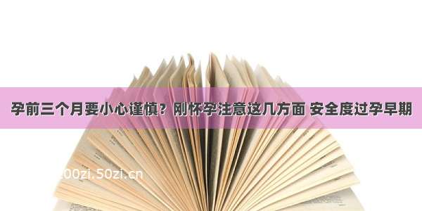 孕前三个月要小心谨慎？刚怀孕注意这几方面 安全度过孕早期