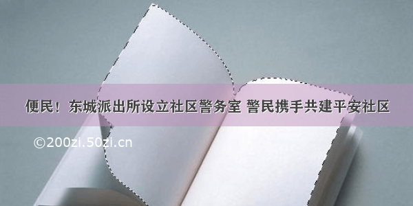 便民！东城派出所设立社区警务室 警民携手共建平安社区