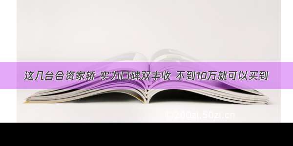 这几台合资家轿 实力口碑双丰收 不到10万就可以买到