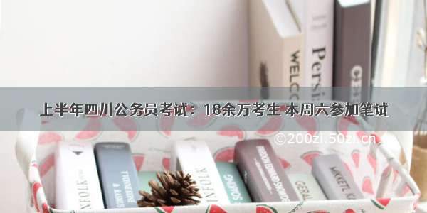 上半年四川公务员考试：18余万考生 本周六参加笔试