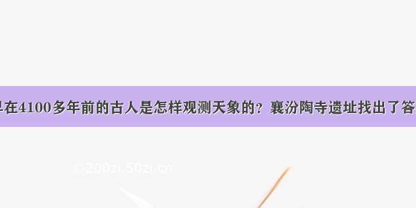 早在4100多年前的古人是怎样观测天象的？襄汾陶寺遗址找出了答案