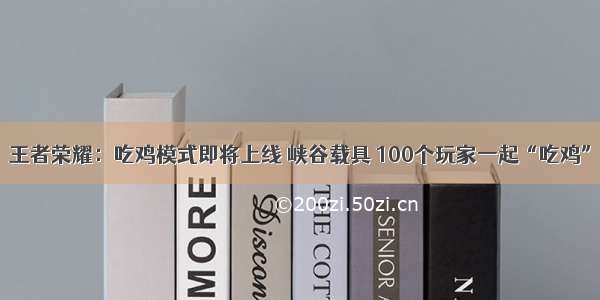 王者荣耀：吃鸡模式即将上线 峡谷载具 100个玩家一起“吃鸡”