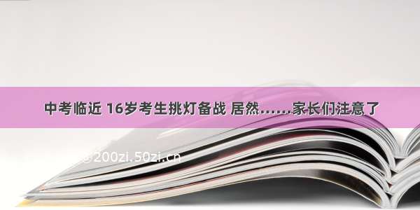 中考临近 16岁考生挑灯备战 居然……家长们注意了