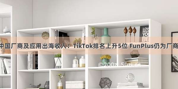 7月中国厂商及应用出海收入：TikTok排名上升5位 FunPlus仍为厂商第一