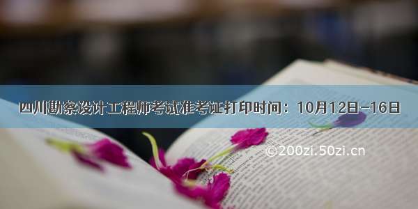 四川勘察设计工程师考试准考证打印时间：10月12日-16日