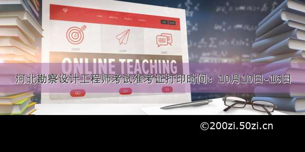 河北勘察设计工程师考试准考证打印时间：10月10日-16日