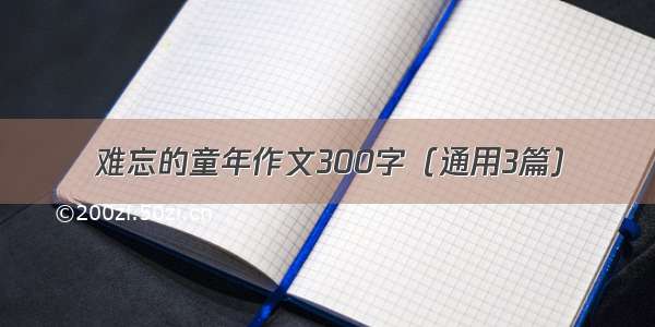 难忘的童年作文300字（通用3篇）