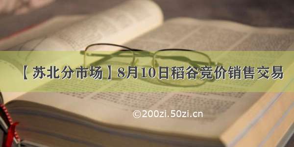 【苏北分市场】8月10日稻谷竞价销售交易