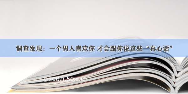 调查发现：一个男人喜欢你 才会跟你说这些“真心话”