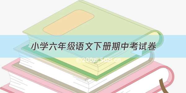 小学六年级语文下册期中考试卷