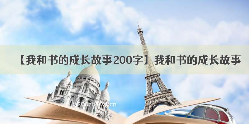 【我和书的成长故事200字】我和书的成长故事