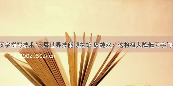 “汉字拼写技术”入展世界技能博物馆 庹纯双：这将极大降低习字门槛