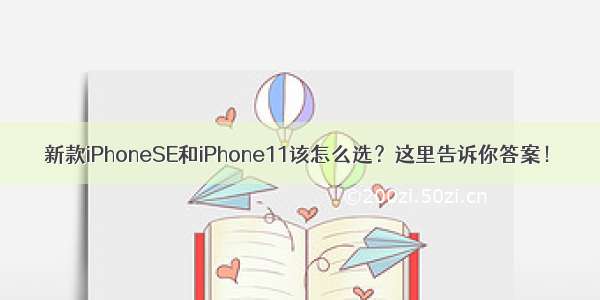 新款iPhoneSE和iPhone11该怎么选？这里告诉你答案！