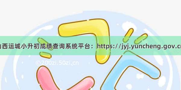 山西运城小升初成绩查询系统平台：https://jyj.yuncheng.gov.cn/