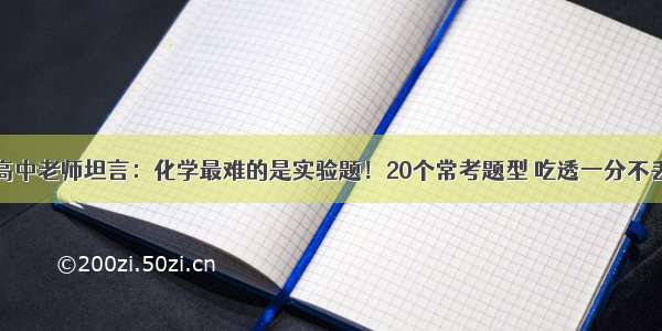 高中老师坦言：化学最难的是实验题！20个常考题型 吃透一分不丢