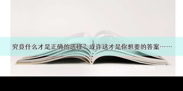 究竟什么才是正确的选择？或许这才是你想要的答案……