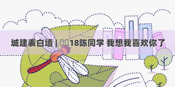 城建表白墙 | ​​18陈同学 我想我喜欢你了