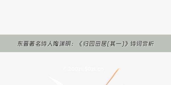 东晋著名诗人陶渊明：《归园田居(其一)》诗词赏析