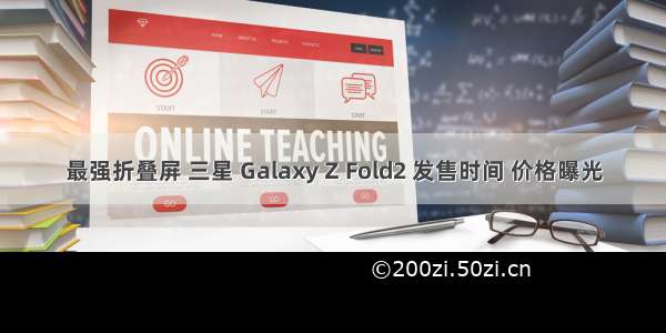 最强折叠屏 三星 Galaxy Z Fold2 发售时间 价格曝光