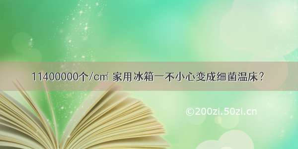 11400000个/c㎡ 家用冰箱一不小心变成细菌温床？