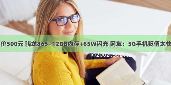 降价500元 骁龙865+12GB内存+65W闪充 网友：5G手机贬值太快了