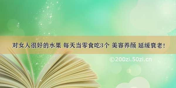 对女人很好的水果 每天当零食吃3个 美容养颜 延缓衰老！