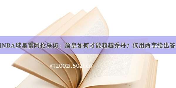 前NBA球星雷阿伦采访：詹皇如何才能超越乔丹？仅用两字给出答案