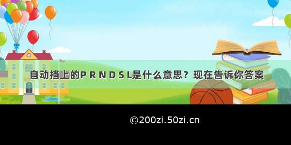 自动挡上的P R N D S L是什么意思？现在告诉你答案