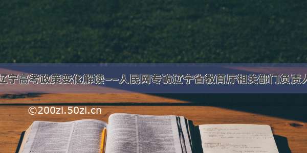 辽宁高考政策变化解读——人民网专访辽宁省教育厅相关部门负责人