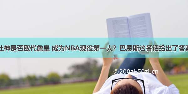 杜神是否取代詹皇 成为NBA现役第一人？巴恩斯这番话给出了答案