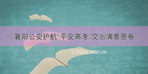 襄阳公安护航“平安高考”交出满意答卷