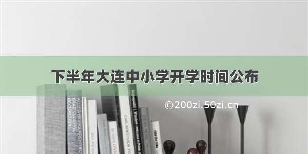 下半年大连中小学开学时间公布