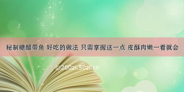 秘制糖醋带鱼 好吃的做法 只需掌握这一点 皮酥肉嫩一看就会