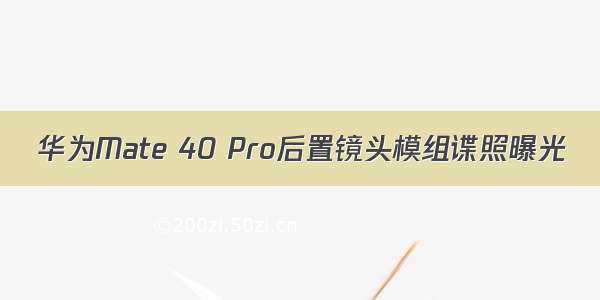 华为Mate 40 Pro后置镜头模组谍照曝光