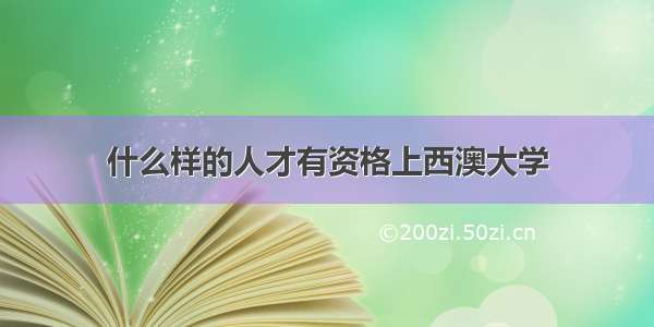 什么样的人才有资格上西澳大学