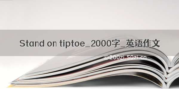 Stand on tiptoe_2000字_英语作文