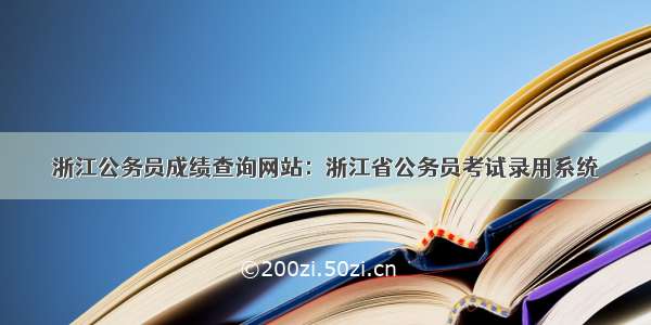 浙江公务员成绩查询网站：浙江省公务员考试录用系统