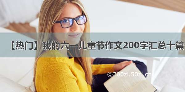 【热门】我的六一儿童节作文200字汇总十篇