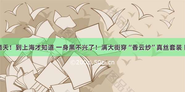 我滴天！到上海才知道 一身黑不兴了！满大街穿“香云纱”真丝套装 巨美