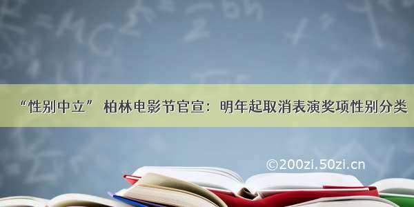 “性别中立” 柏林电影节官宣：明年起取消表演奖项性别分类