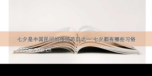 七夕是中国民间的传统节日之一 七夕都有哪些习俗