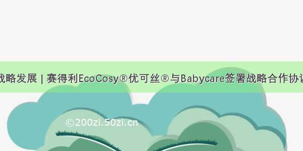 战略发展 | 赛得利EcoCosy®优可丝®与Babycare签署战略合作协议