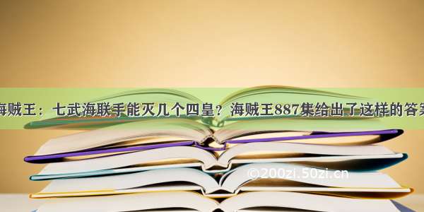 海贼王：七武海联手能灭几个四皇？海贼王887集给出了这样的答案