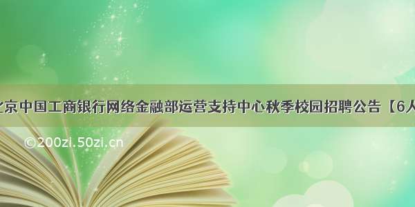 北京中国工商银行网络金融部运营支持中心秋季校园招聘公告【6人】