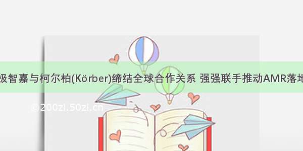 极智嘉与柯尔柏(Körber)缔结全球合作关系 强强联手推动AMR落地