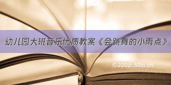 幼儿园大班音乐优质教案《会跳舞的小雨点》