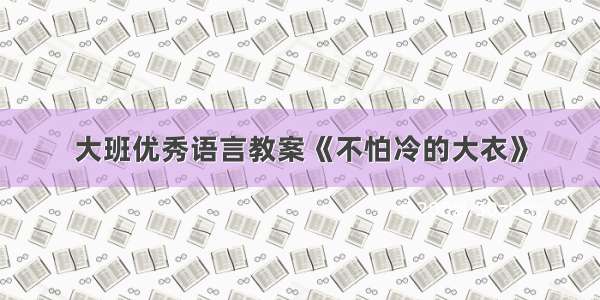 大班优秀语言教案《不怕冷的大衣》