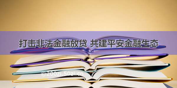 打击非法金融放贷 共建平安金融生态