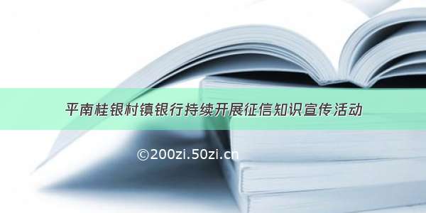平南桂银村镇银行持续开展征信知识宣传活动