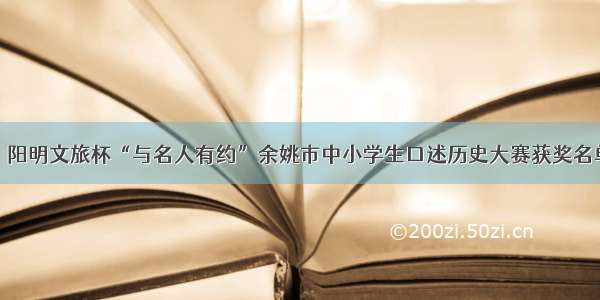 重磅！阳明文旅杯“与名人有约”余姚市中小学生口述历史大赛获奖名单公布